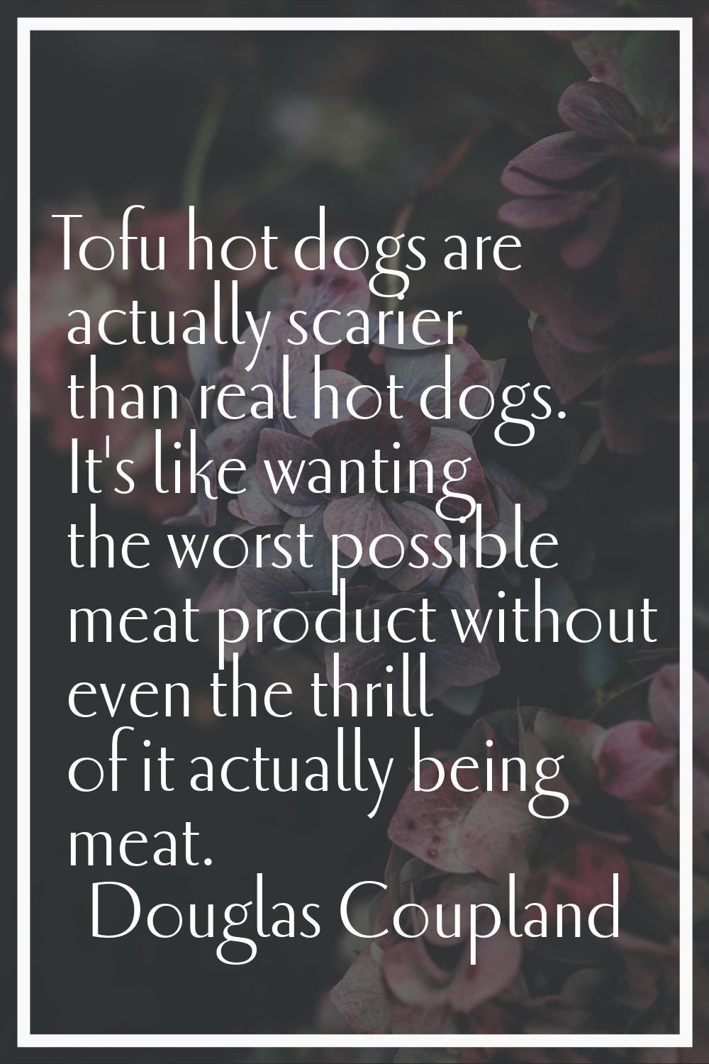 Tofu hot dogs are actually scarier than real hot dogs. It's like wanting the worst possible meat pr