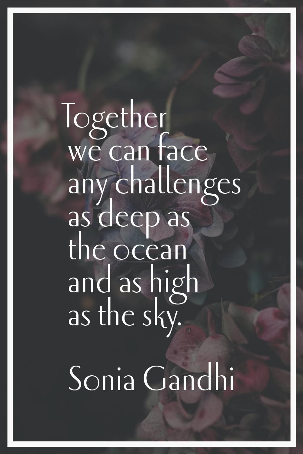 Together we can face any challenges as deep as the ocean and as high as the sky.