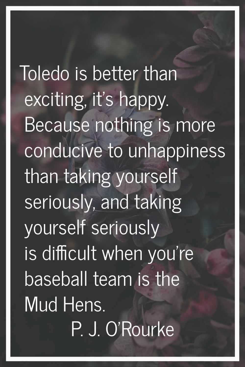Toledo is better than exciting, it's happy. Because nothing is more conducive to unhappiness than t
