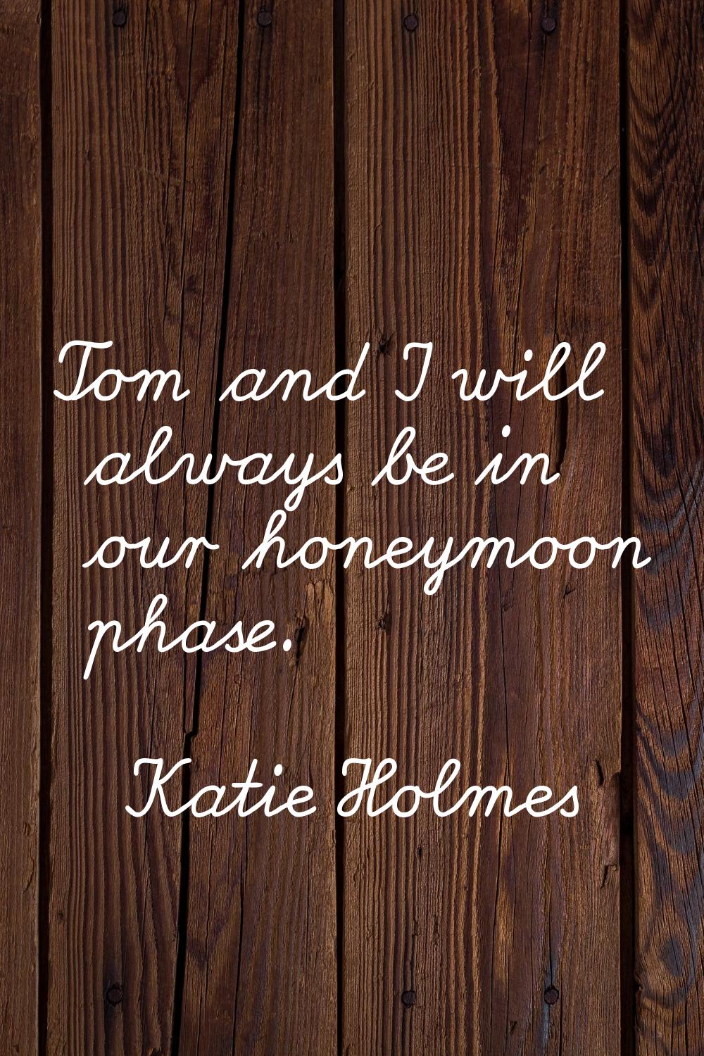 Tom and I will always be in our honeymoon phase.
