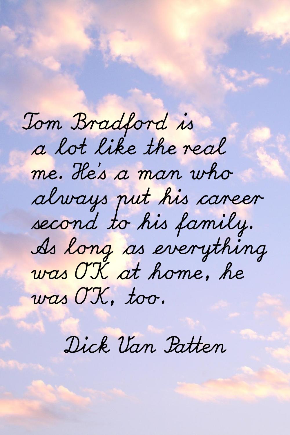 Tom Bradford is a lot like the real me. He's a man who always put his career second to his family. 