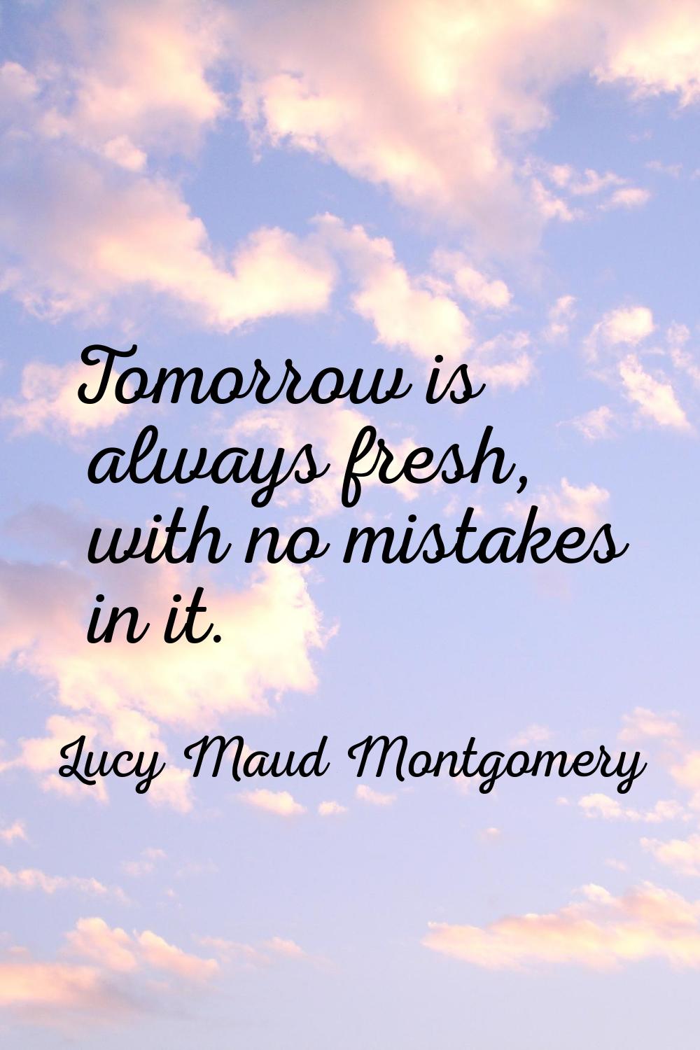 Tomorrow is always fresh, with no mistakes in it.