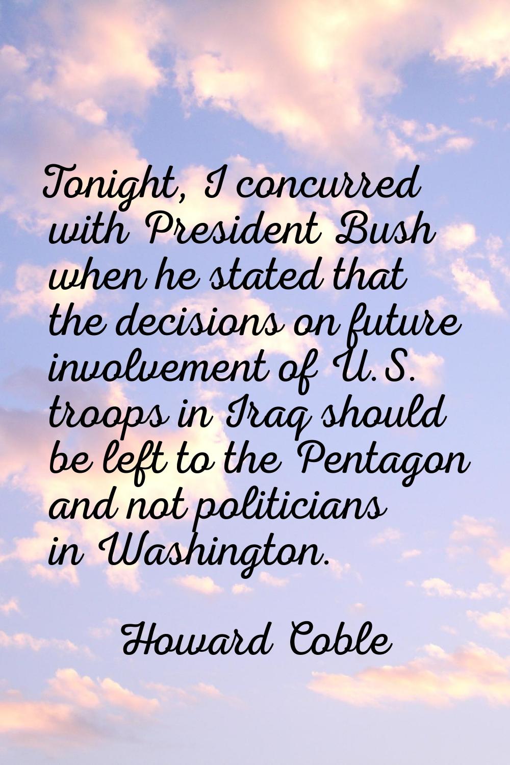 Tonight, I concurred with President Bush when he stated that the decisions on future involvement of