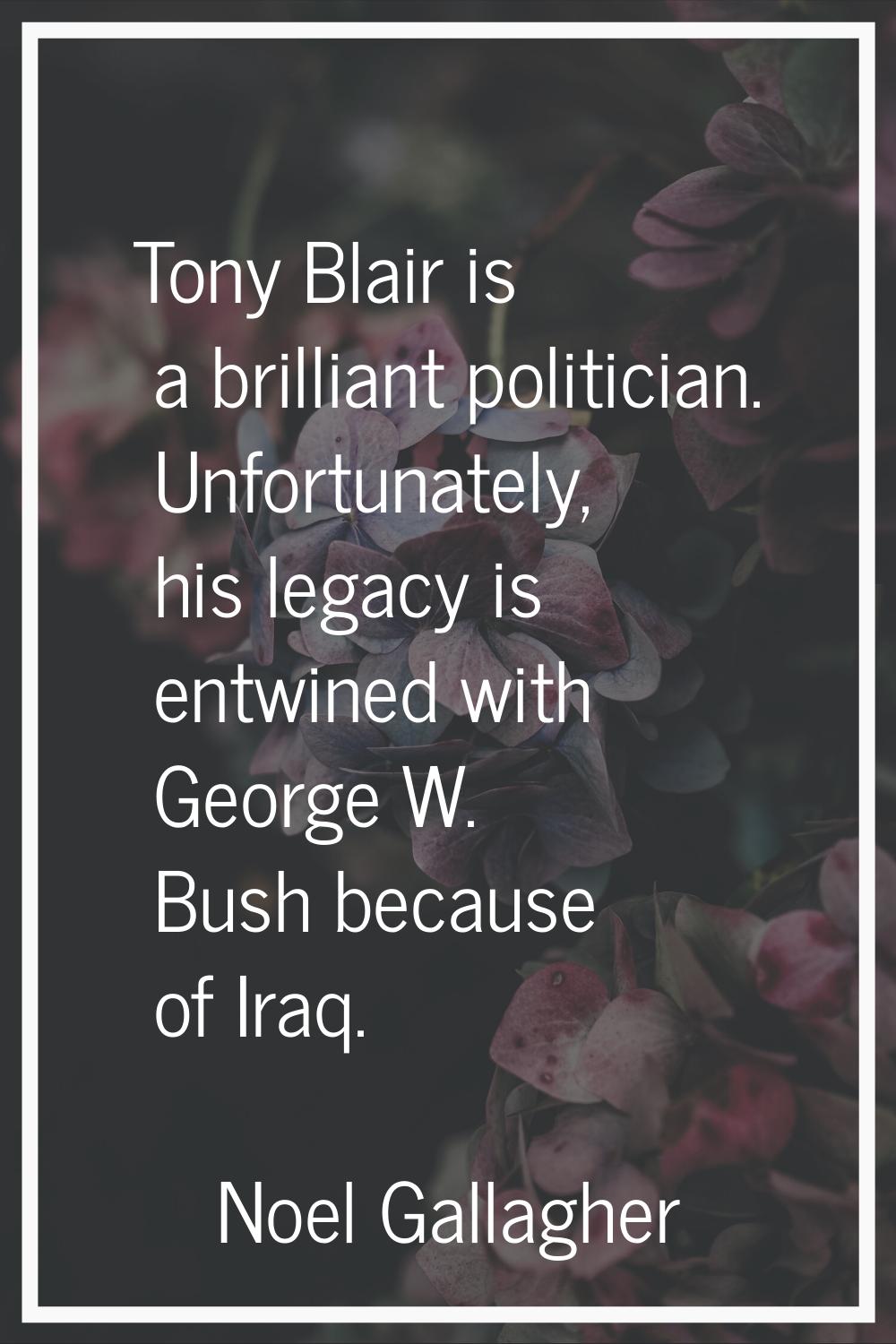 Tony Blair is a brilliant politician. Unfortunately, his legacy is entwined with George W. Bush bec