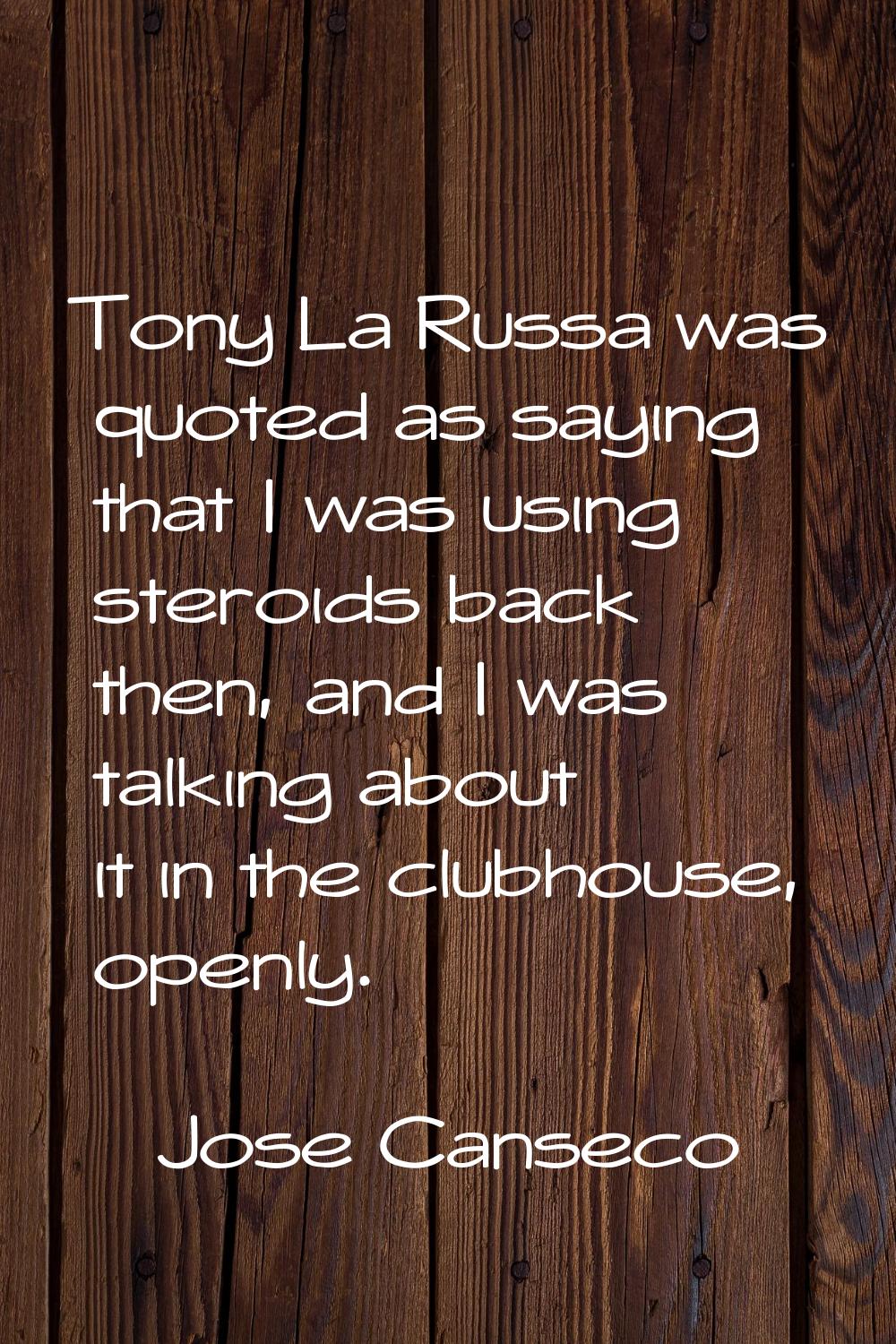 Tony La Russa was quoted as saying that I was using steroids back then, and I was talking about it 