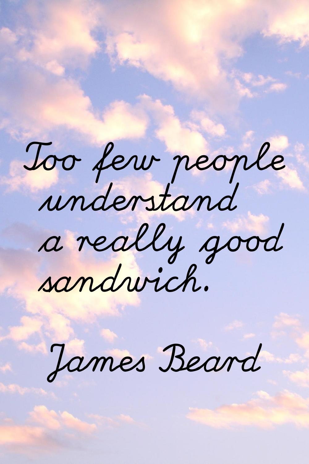 Too few people understand a really good sandwich.