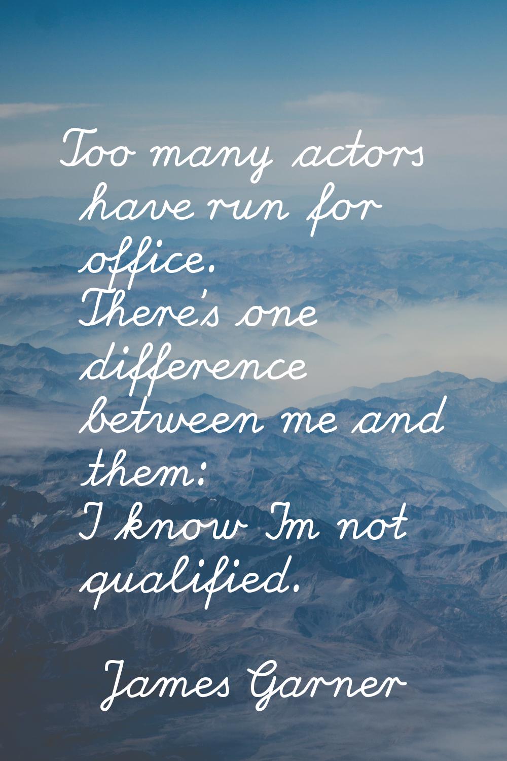 Too many actors have run for office. There's one difference between me and them: I know I'm not qua