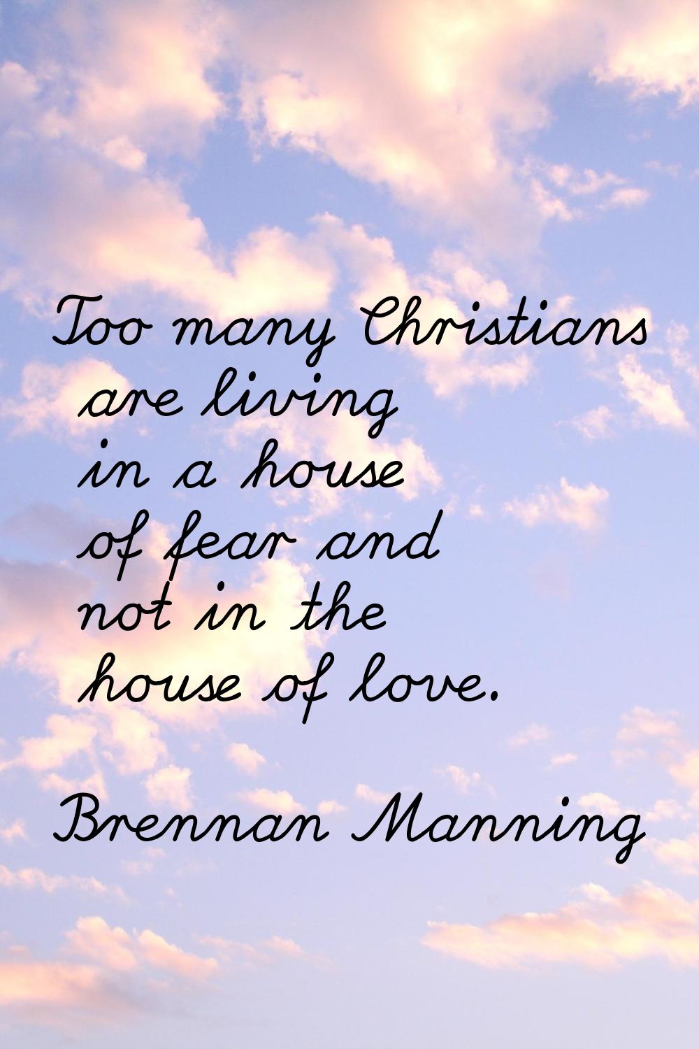 Too many Christians are living in a house of fear and not in the house of love.