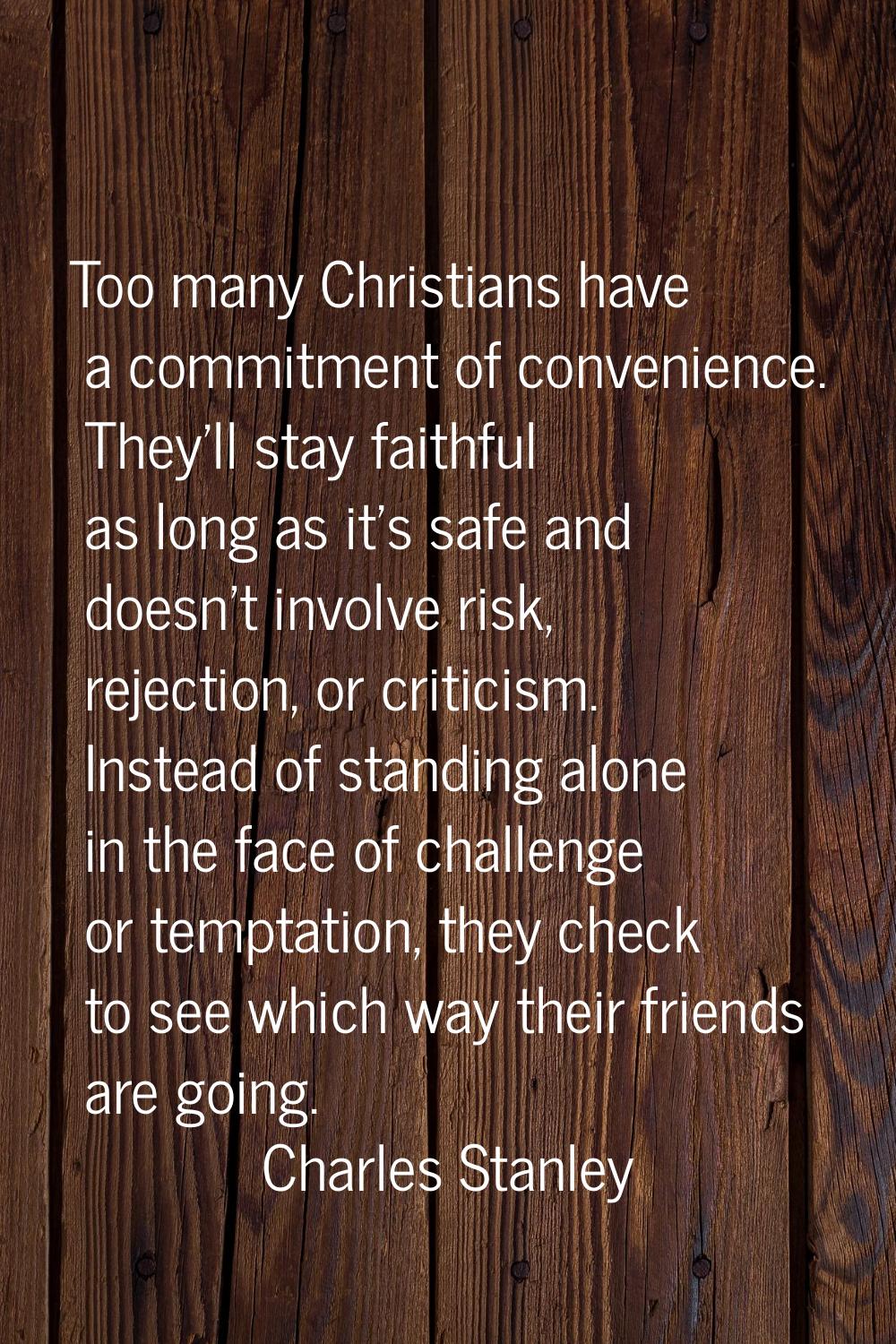 Too many Christians have a commitment of convenience. They'll stay faithful as long as it's safe an