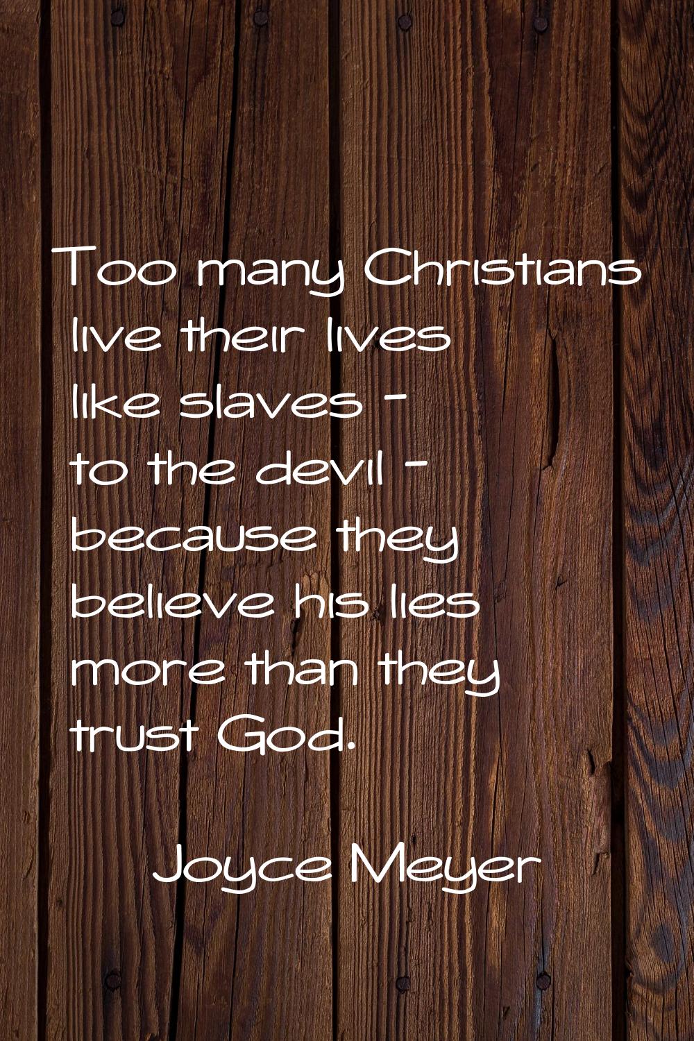 Too many Christians live their lives like slaves - to the devil - because they believe his lies mor
