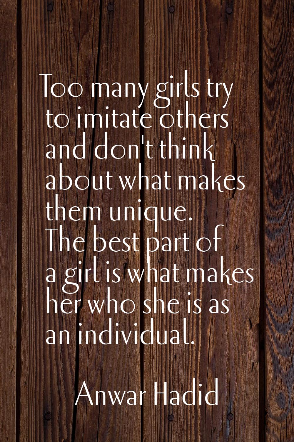 Too many girls try to imitate others and don't think about what makes them unique. The best part of