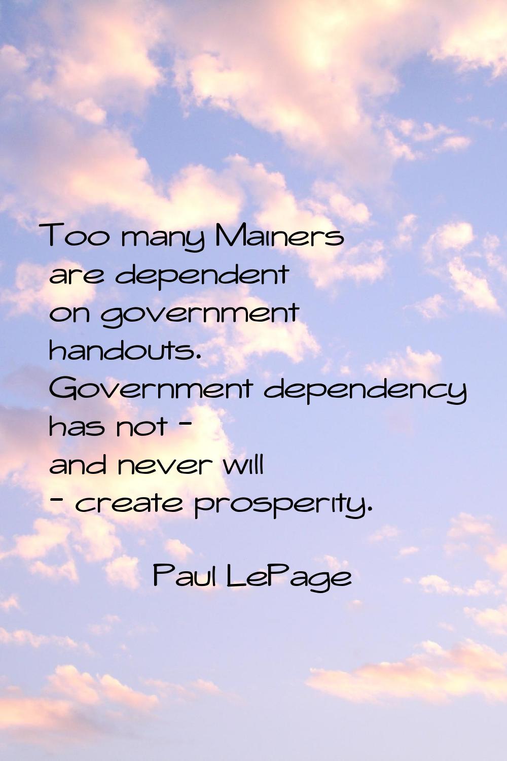 Too many Mainers are dependent on government handouts. Government dependency has not - and never wi
