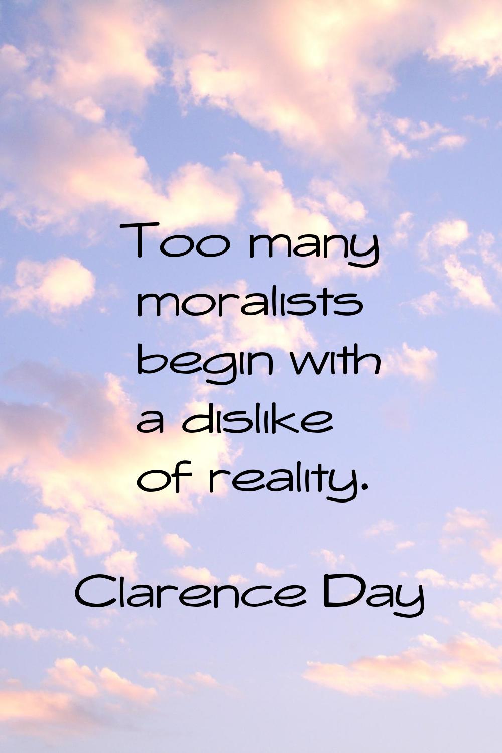 Too many moralists begin with a dislike of reality.