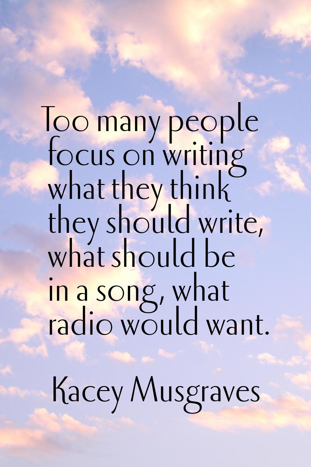 Too many people focus on writing what they think they should write, what should be in a song, what 