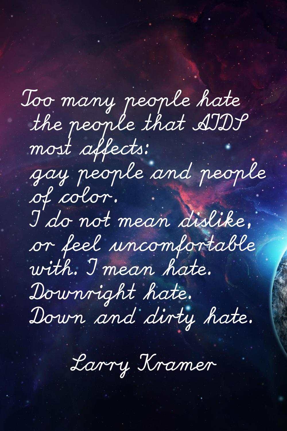 Too many people hate the people that AIDS most affects: gay people and people of color. I do not me