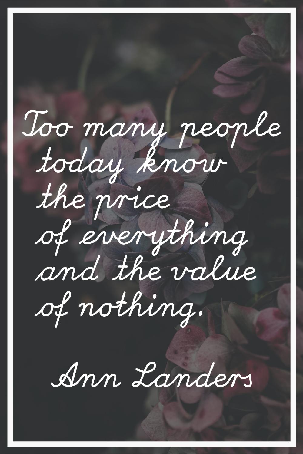 Too many people today know the price of everything and the value of nothing.