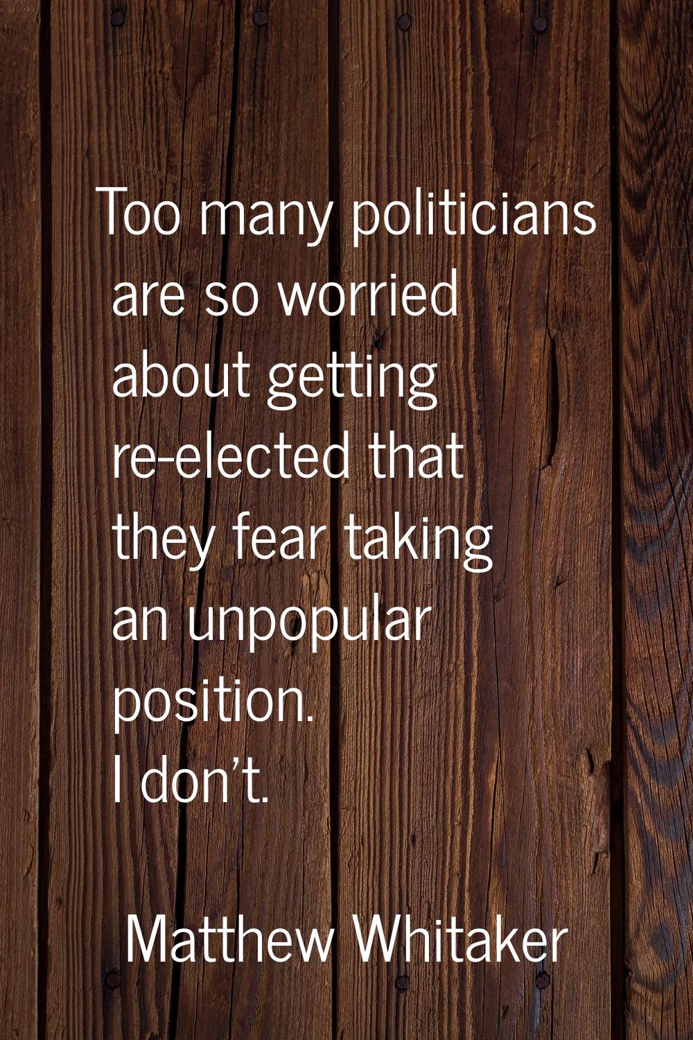 Too many politicians are so worried about getting re-elected that they fear taking an unpopular pos
