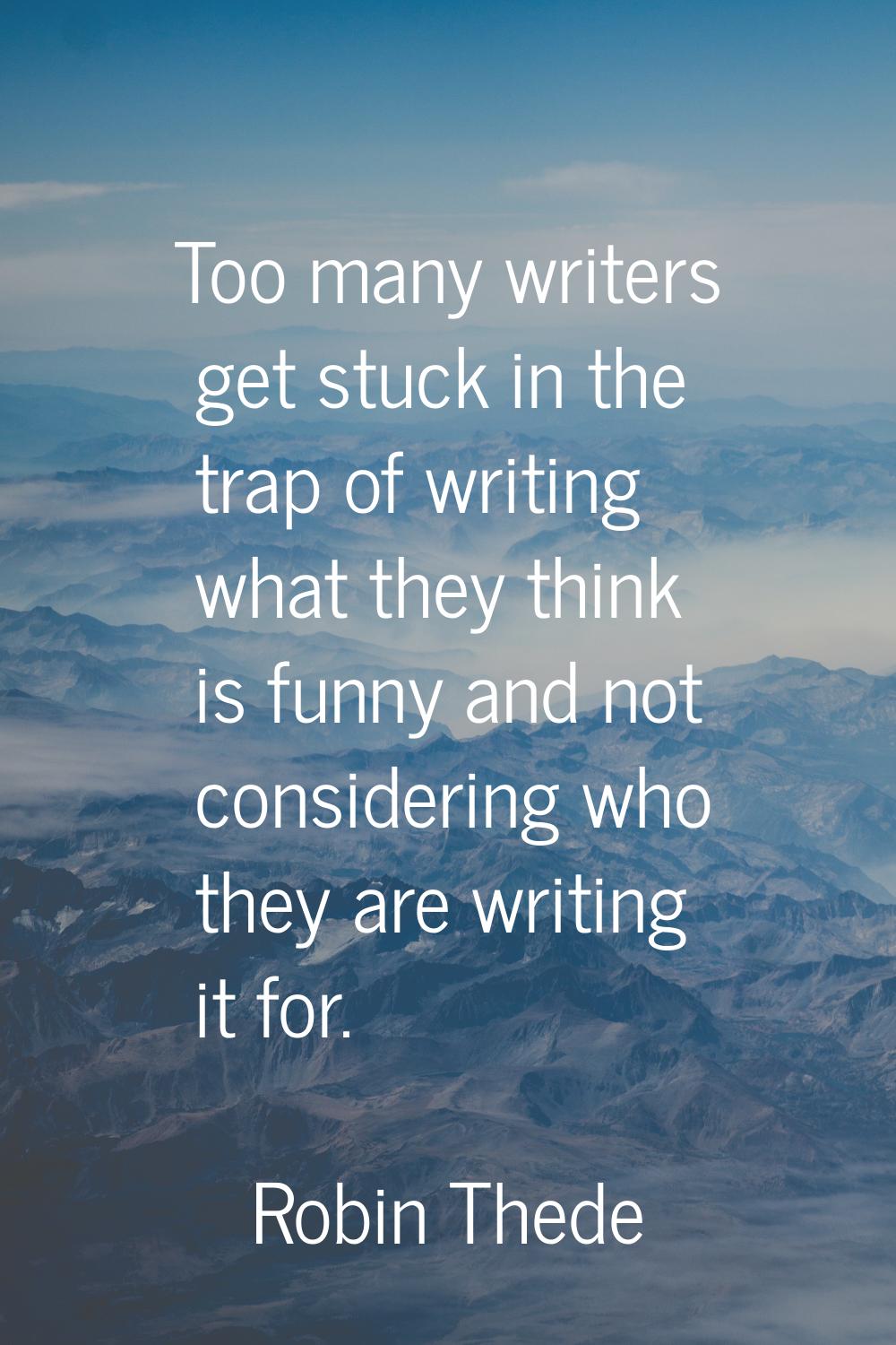 Too many writers get stuck in the trap of writing what they think is funny and not considering who 