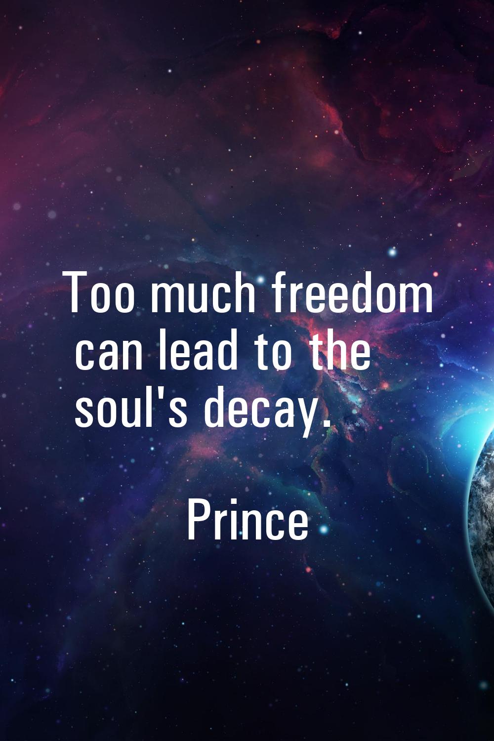 Too much freedom can lead to the soul's decay.