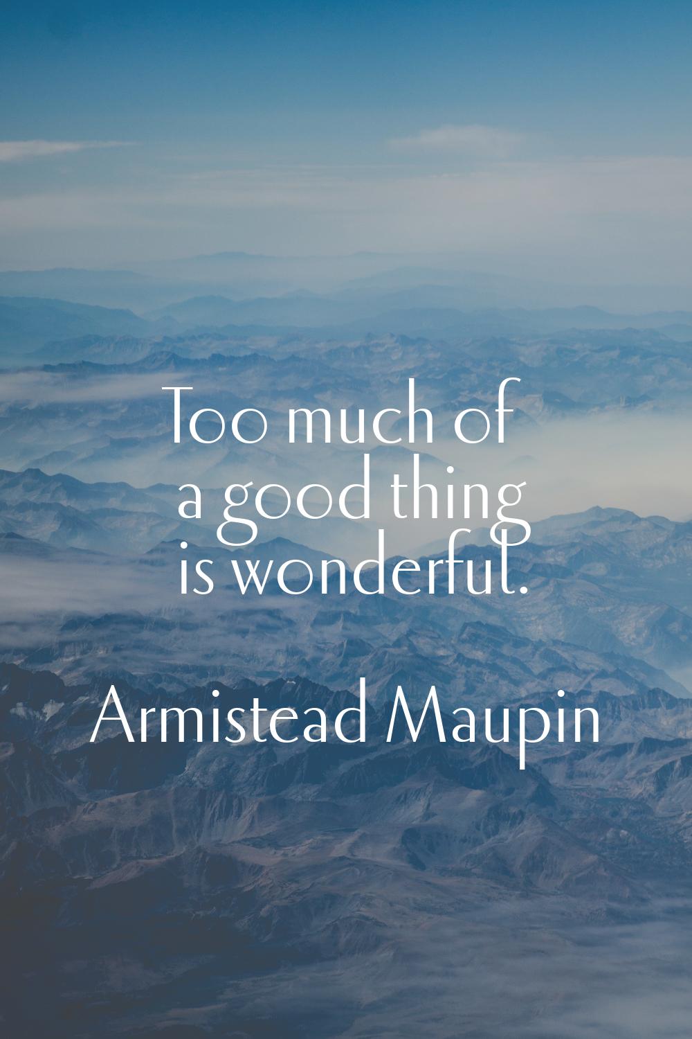 Too much of a good thing is wonderful.
