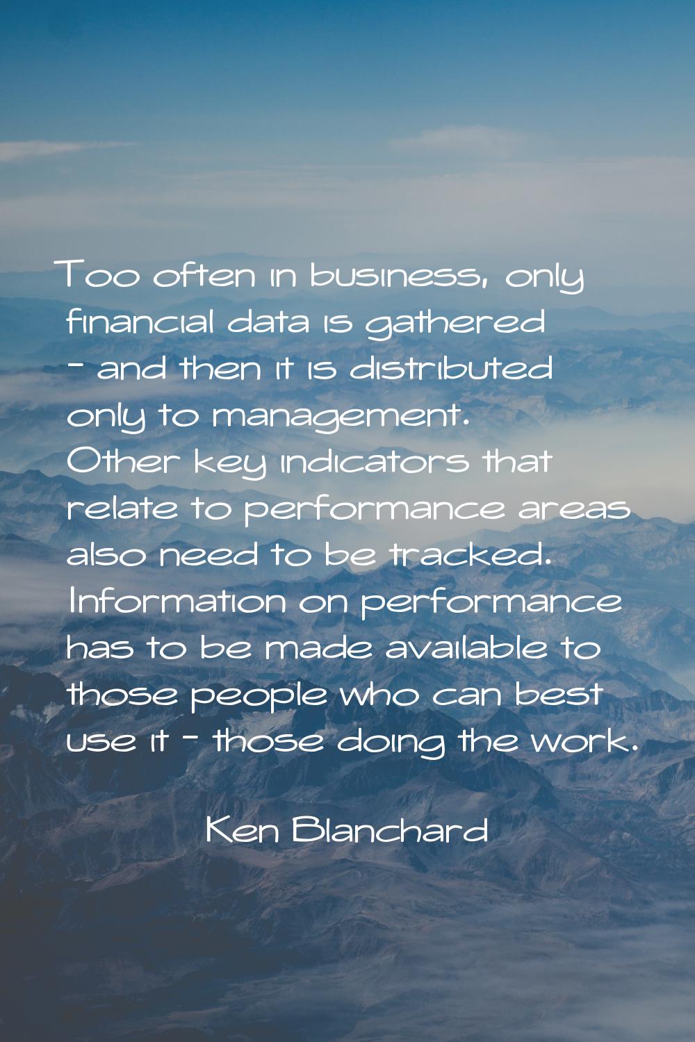 Too often in business, only financial data is gathered - and then it is distributed only to managem