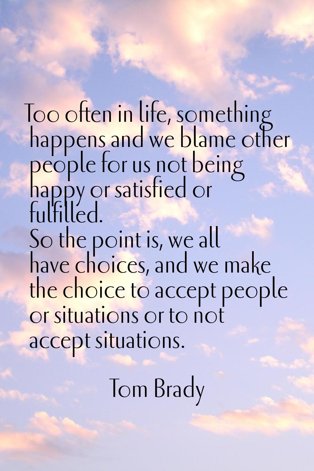 Too often in life, something happens and we blame other people for us not being happy or satisfied 