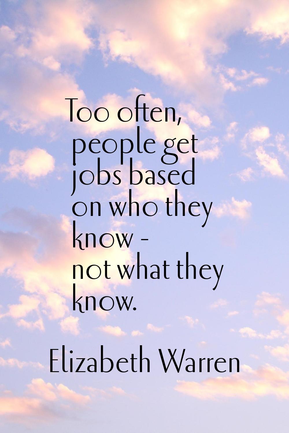 Too often, people get jobs based on who they know - not what they know.