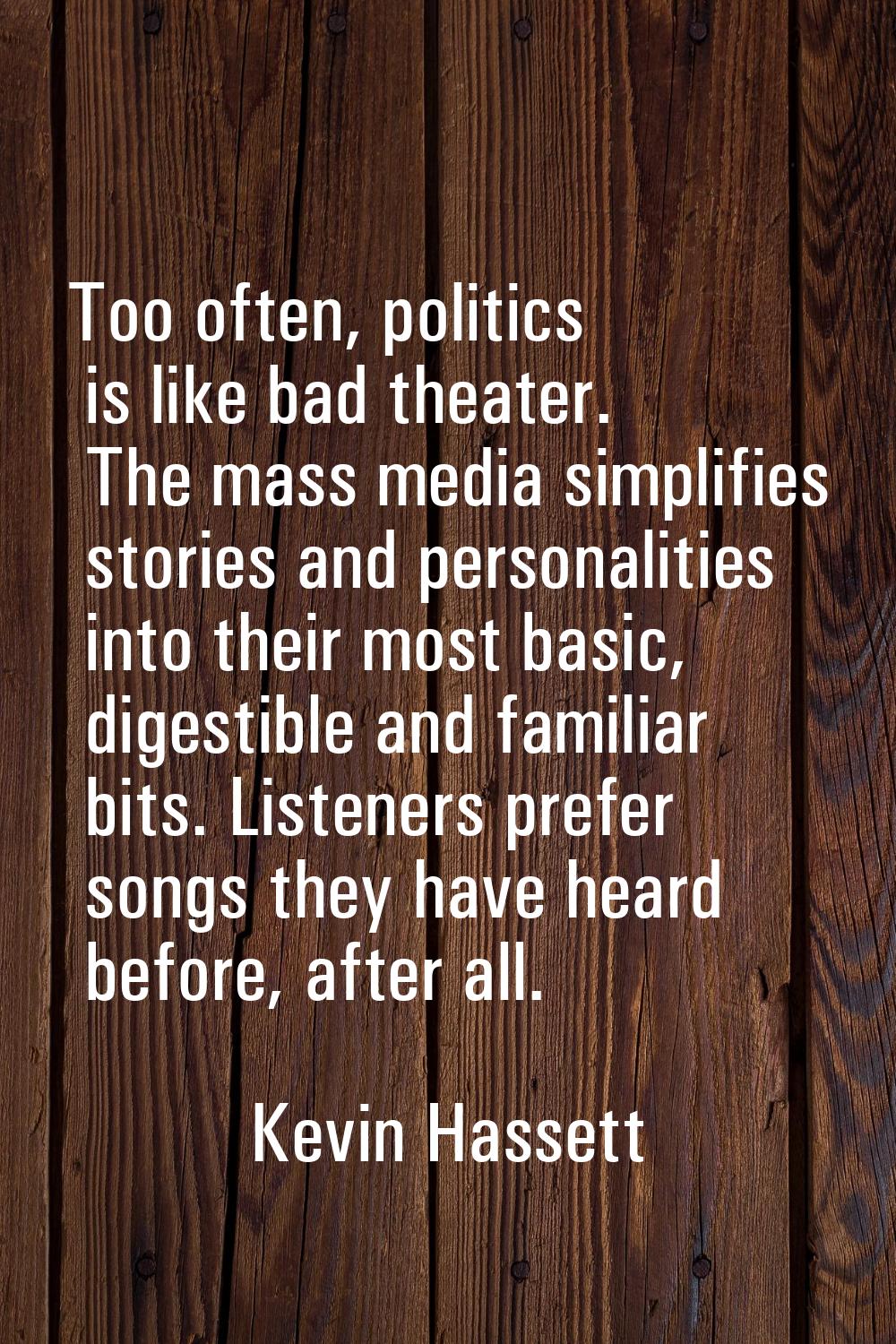 Too often, politics is like bad theater. The mass media simplifies stories and personalities into t