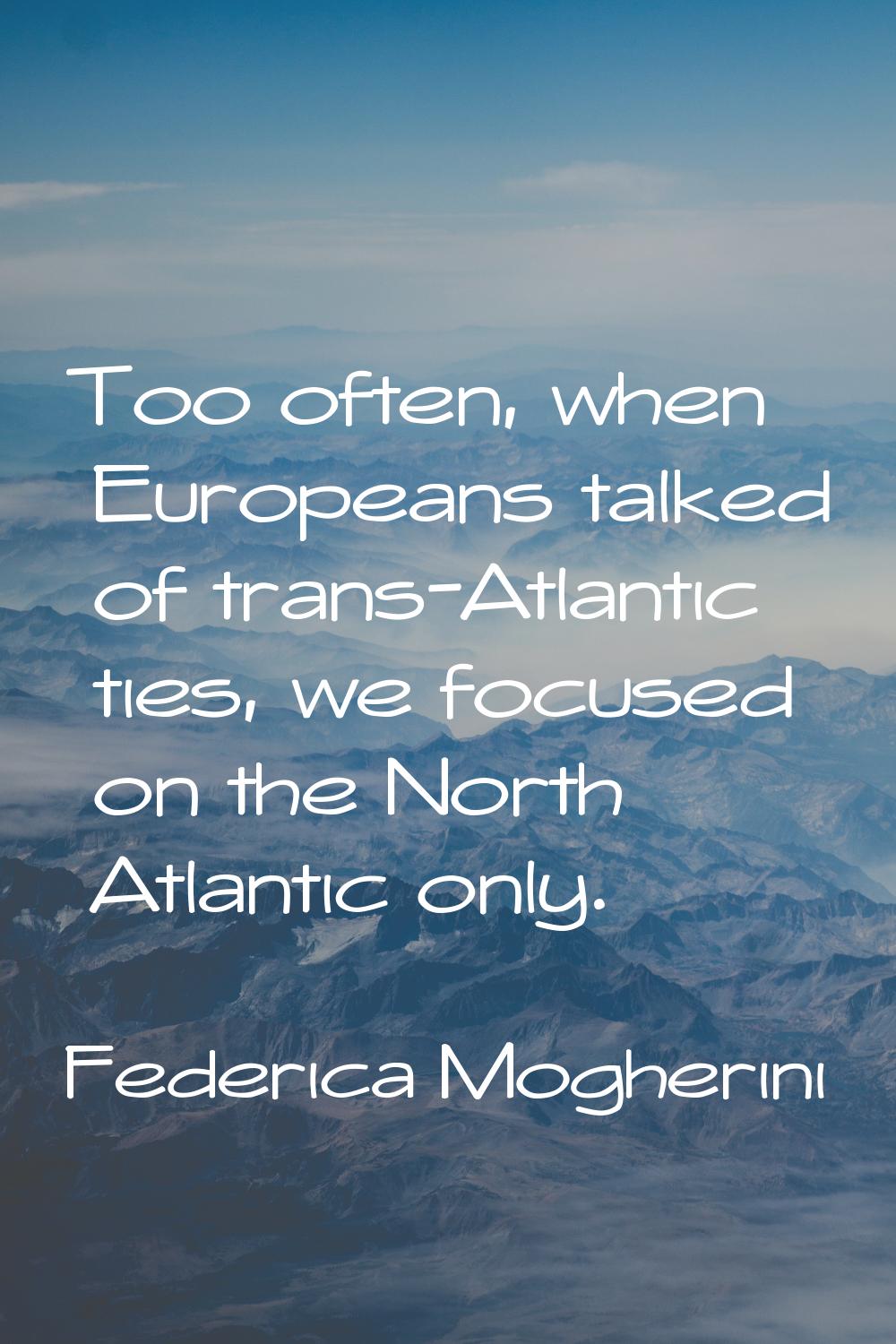 Too often, when Europeans talked of trans-Atlantic ties, we focused on the North Atlantic only.