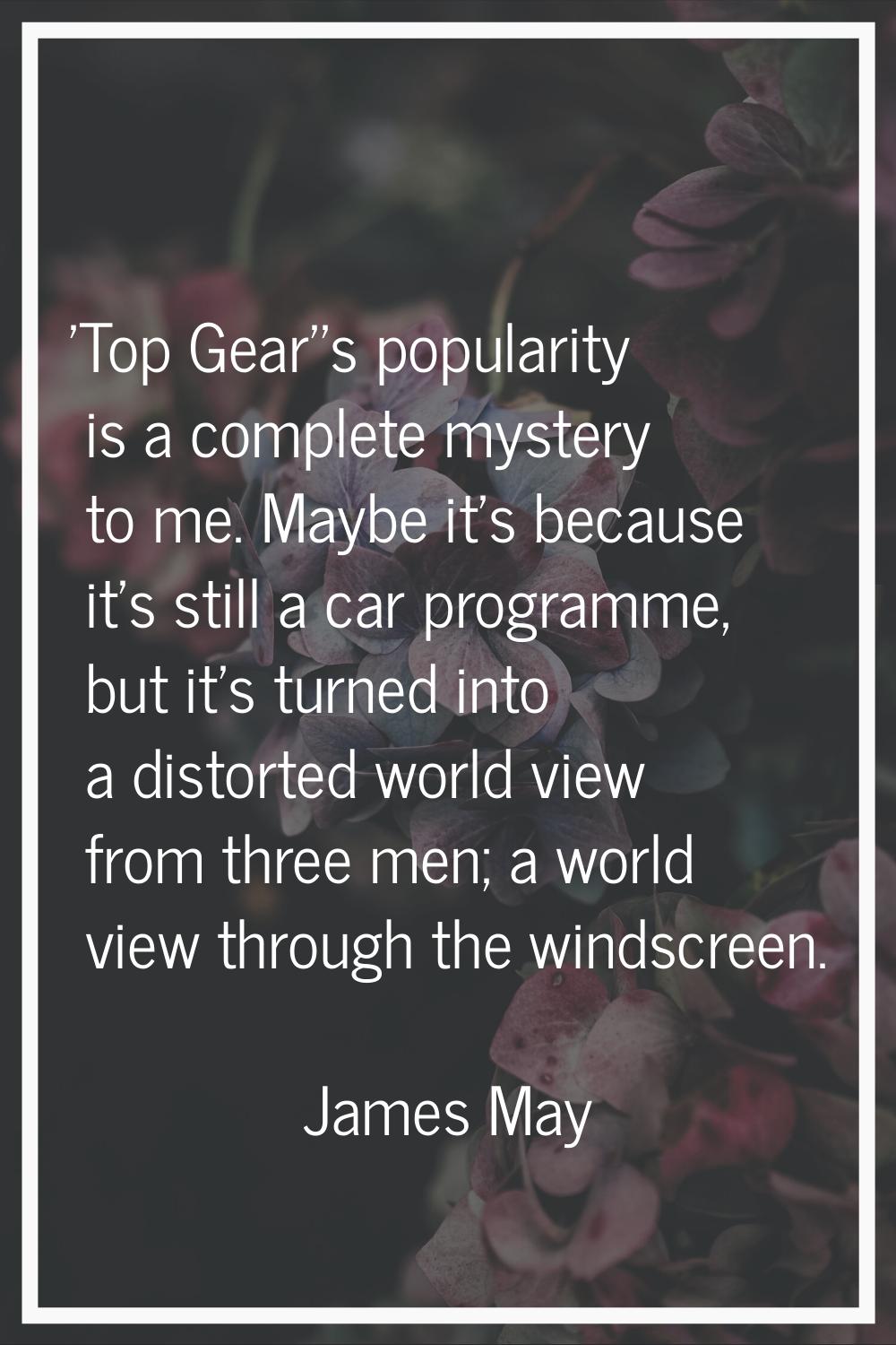 'Top Gear''s popularity is a complete mystery to me. Maybe it's because it's still a car programme,