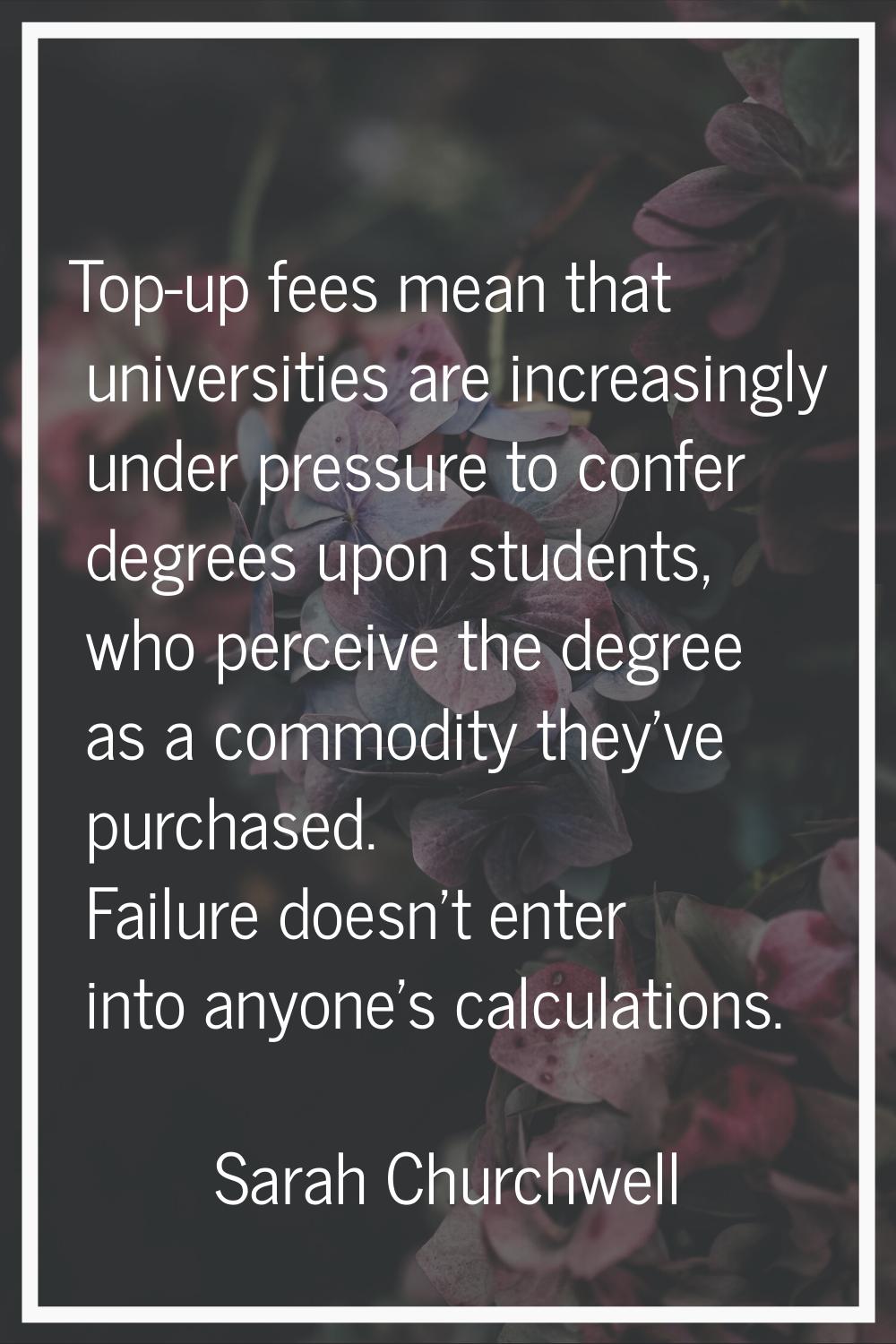 Top-up fees mean that universities are increasingly under pressure to confer degrees upon students,