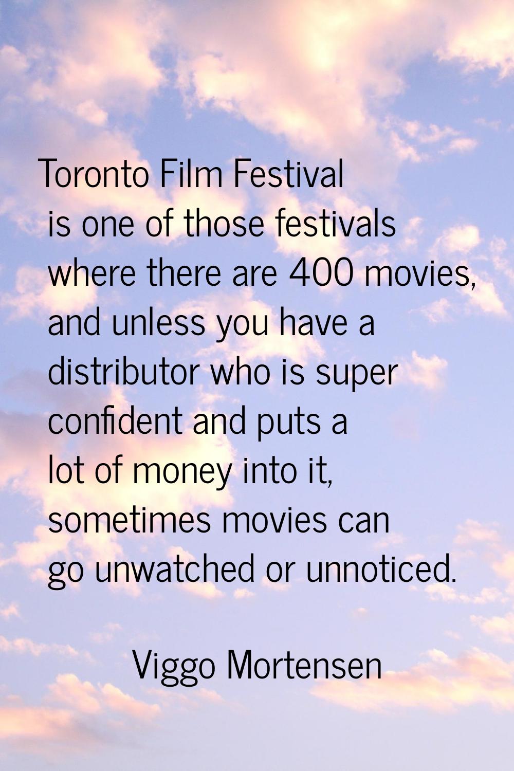 Toronto Film Festival is one of those festivals where there are 400 movies, and unless you have a d