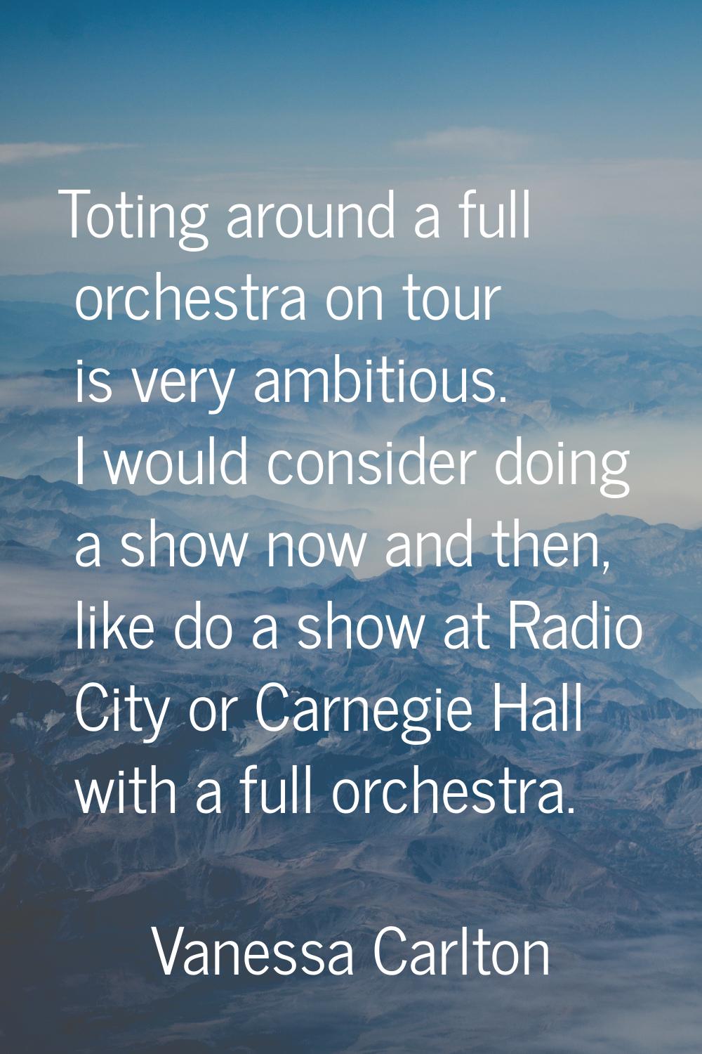 Toting around a full orchestra on tour is very ambitious. I would consider doing a show now and the