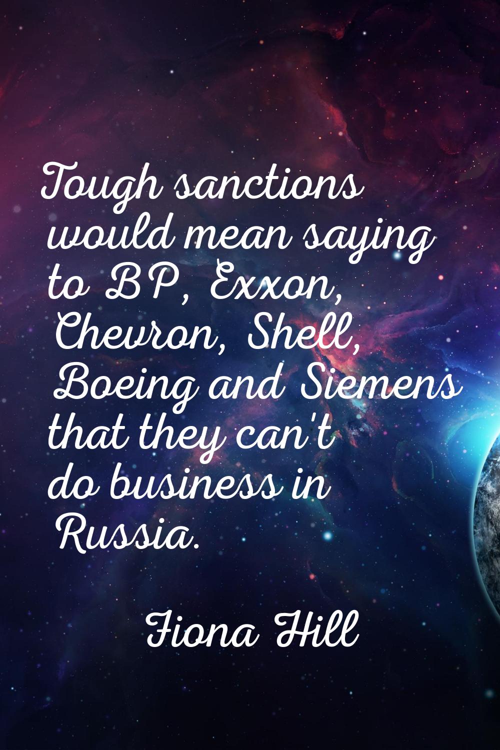 Tough sanctions would mean saying to BP, Exxon, Chevron, Shell, Boeing and Siemens that they can't 