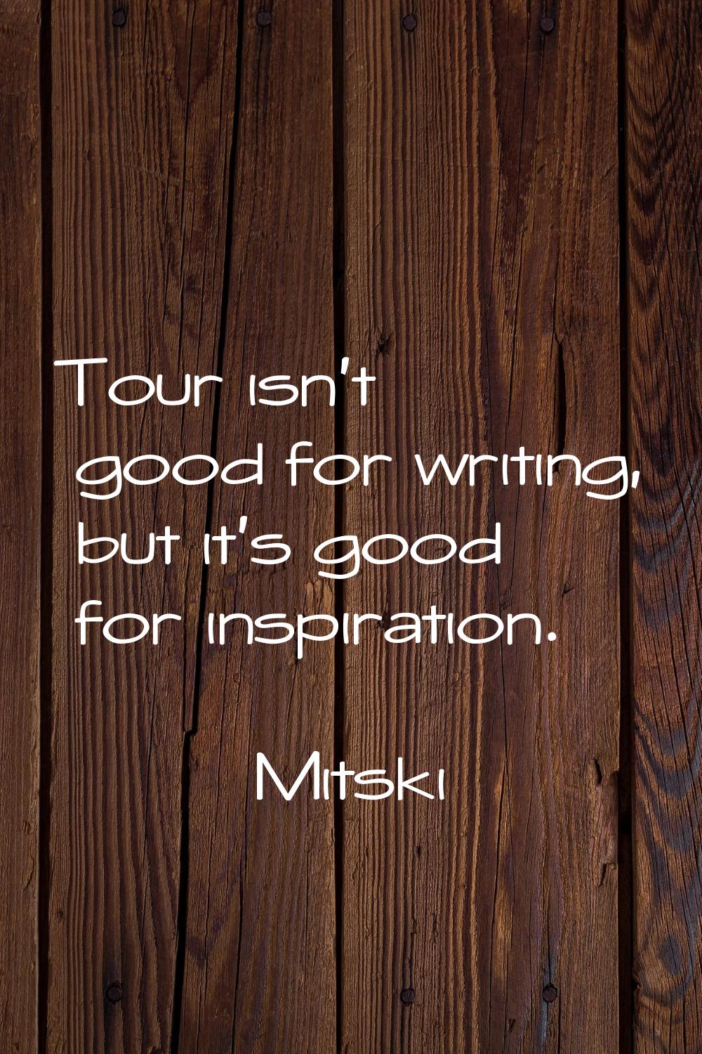 Tour isn't good for writing, but it's good for inspiration.