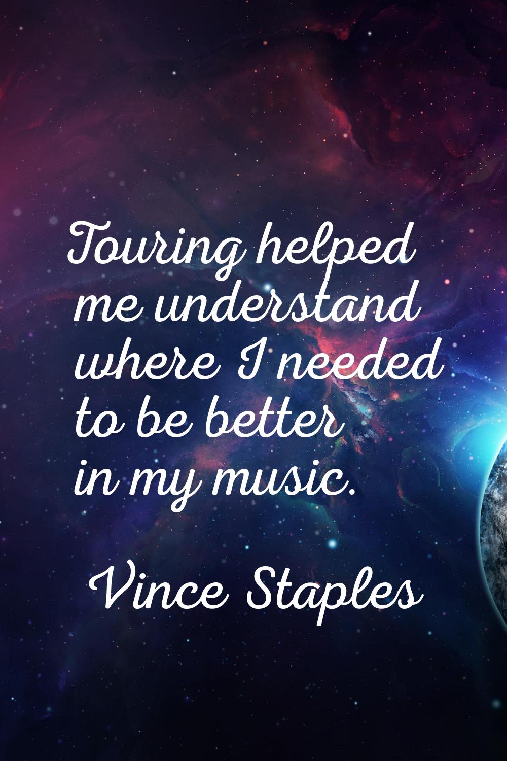 Touring helped me understand where I needed to be better in my music.
