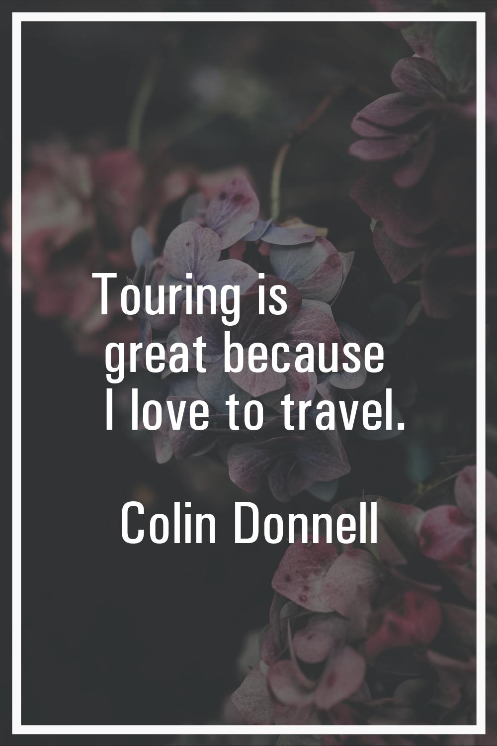 Touring is great because I love to travel.