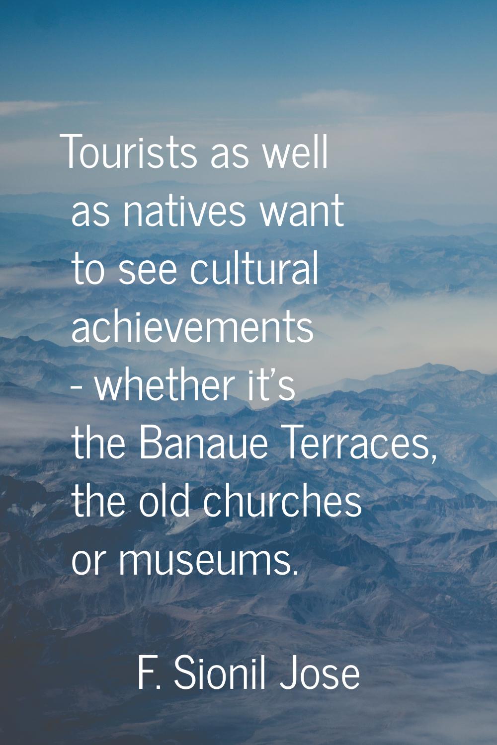 Tourists as well as natives want to see cultural achievements - whether it's the Banaue Terraces, t