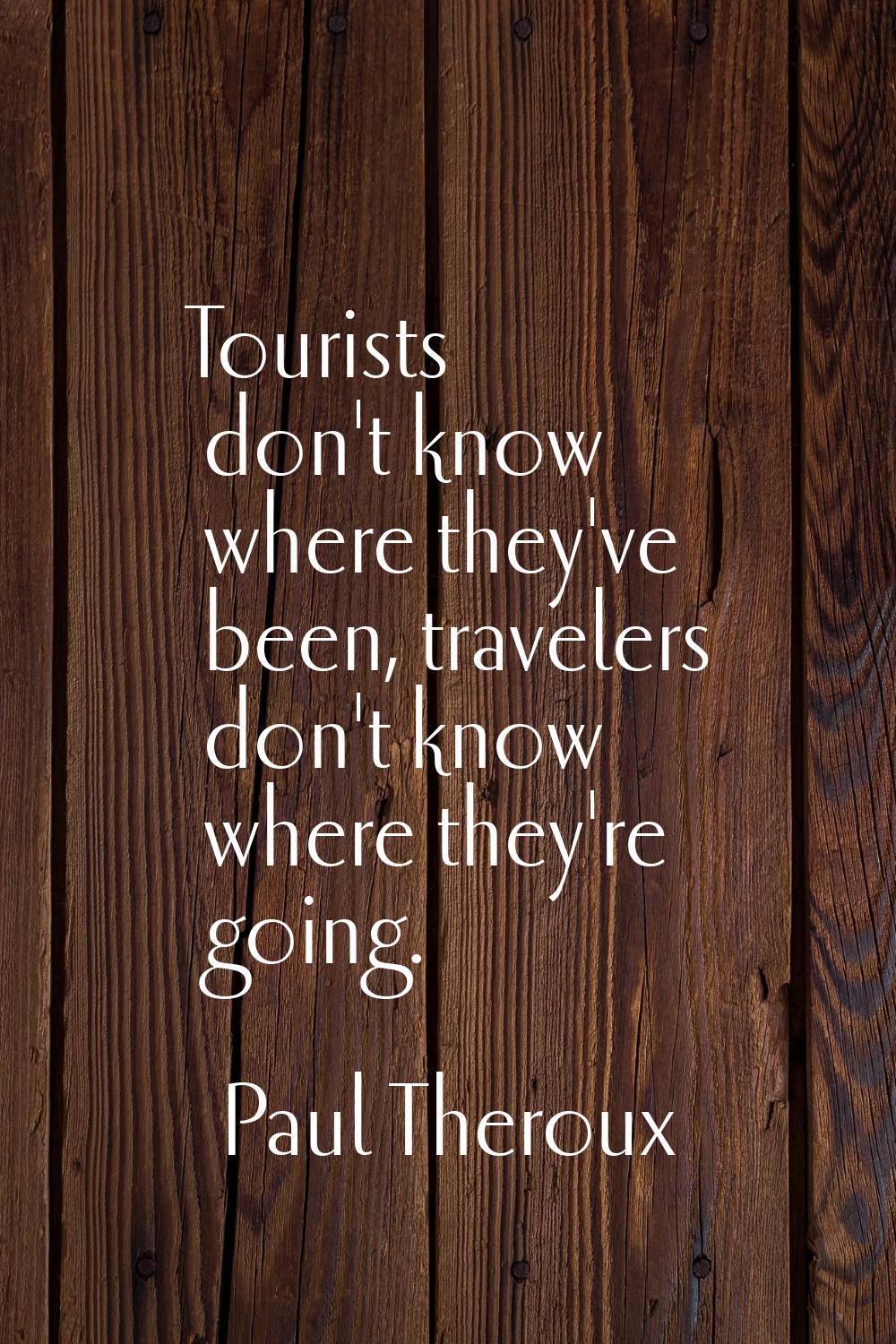 Tourists don't know where they've been, travelers don't know where they're going.