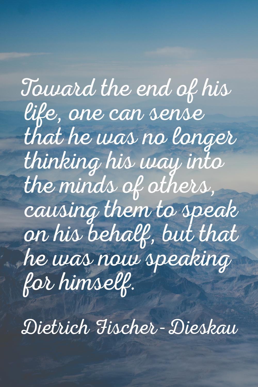 Toward the end of his life, one can sense that he was no longer thinking his way into the minds of 