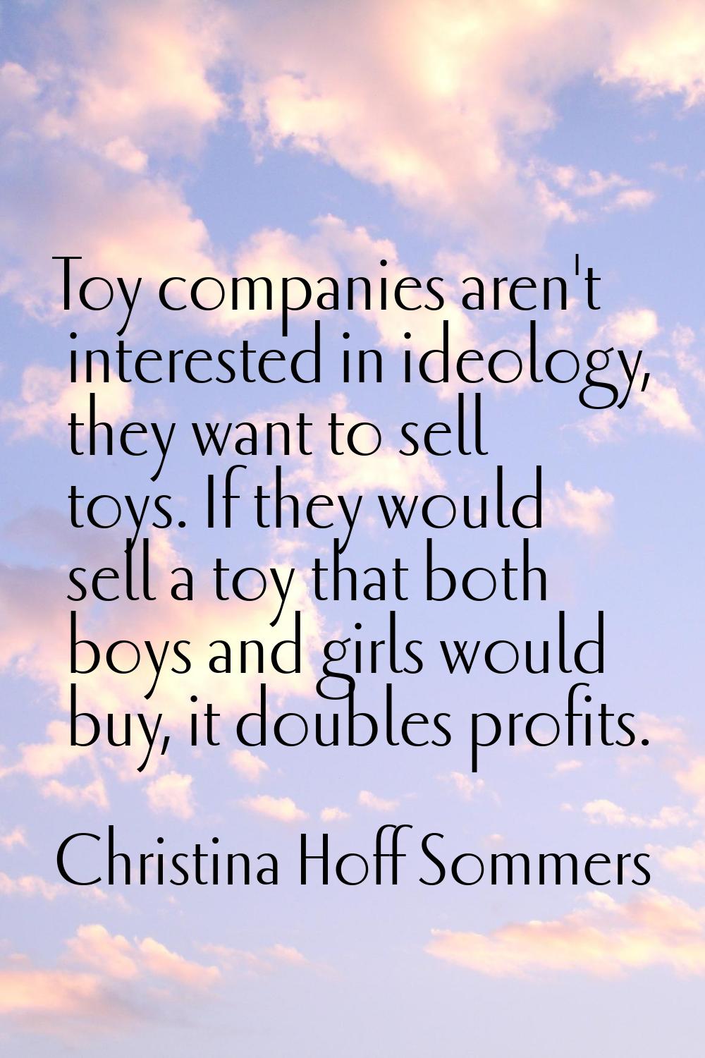 Toy companies aren't interested in ideology, they want to sell toys. If they would sell a toy that 