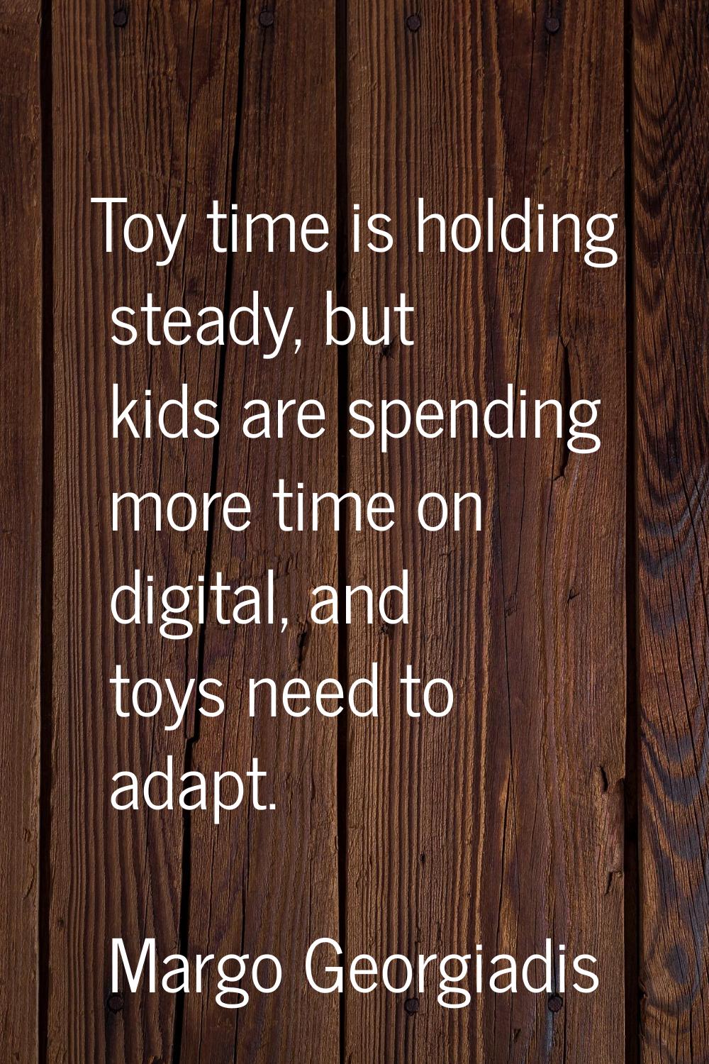 Toy time is holding steady, but kids are spending more time on digital, and toys need to adapt.