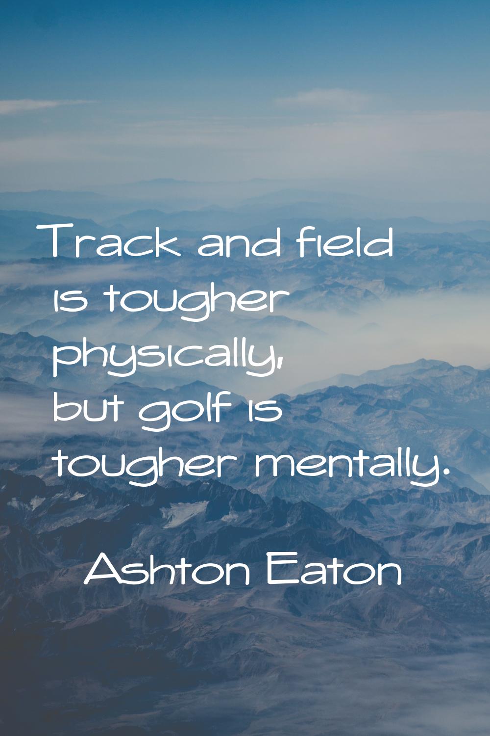 Track and field is tougher physically, but golf is tougher mentally.