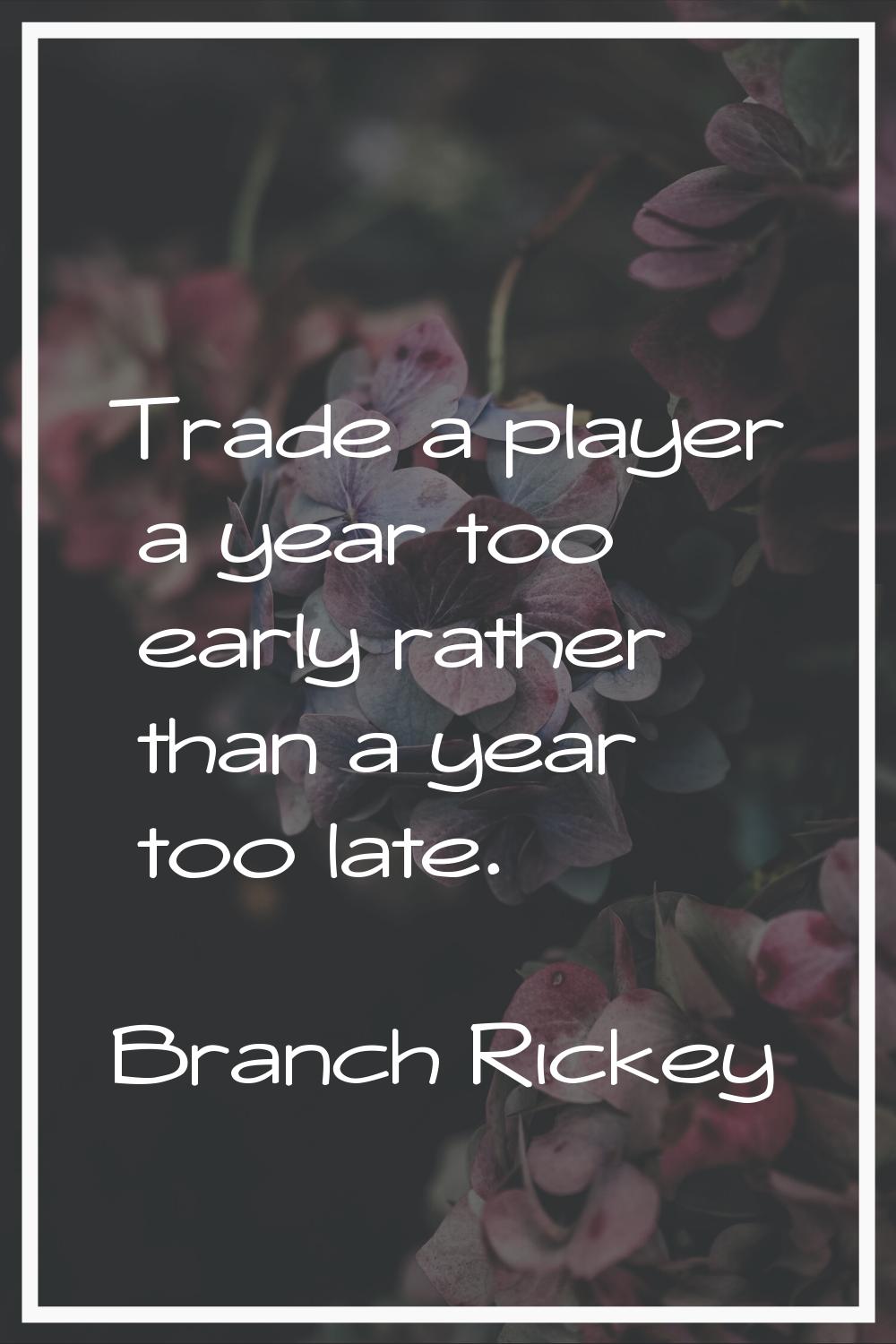 Trade a player a year too early rather than a year too late.