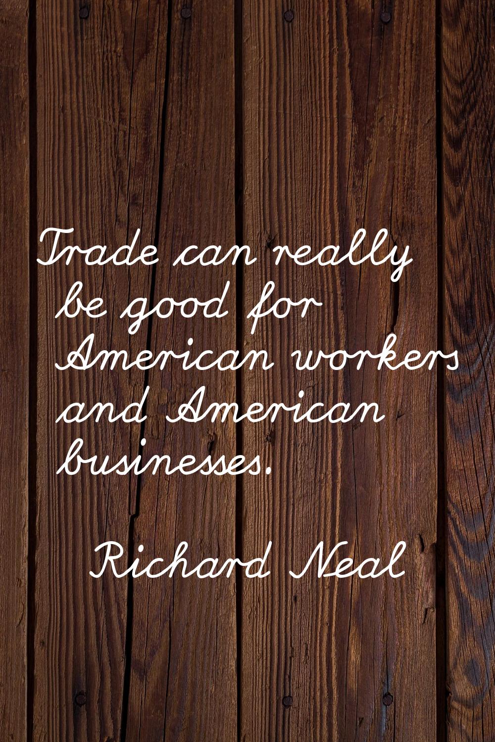 Trade can really be good for American workers and American businesses.