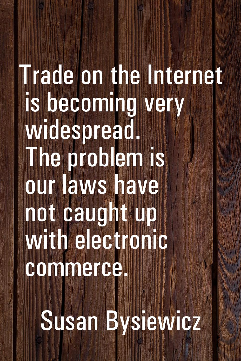 Trade on the Internet is becoming very widespread. The problem is our laws have not caught up with 