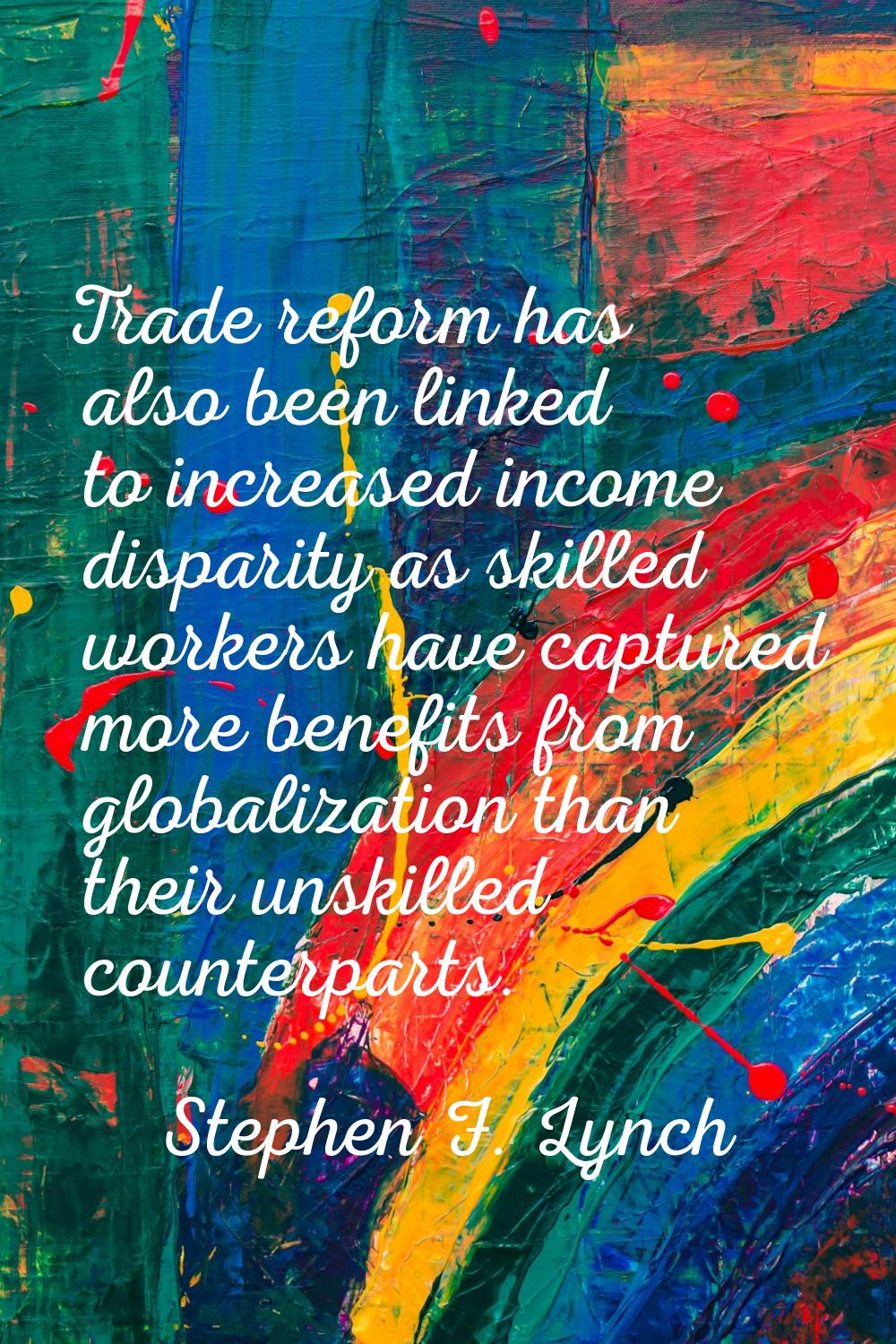 Trade reform has also been linked to increased income disparity as skilled workers have captured mo
