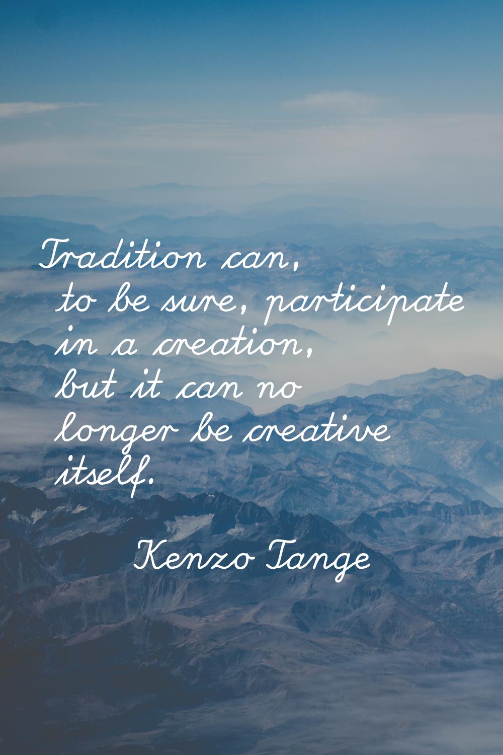 Tradition can, to be sure, participate in a creation, but it can no longer be creative itself.