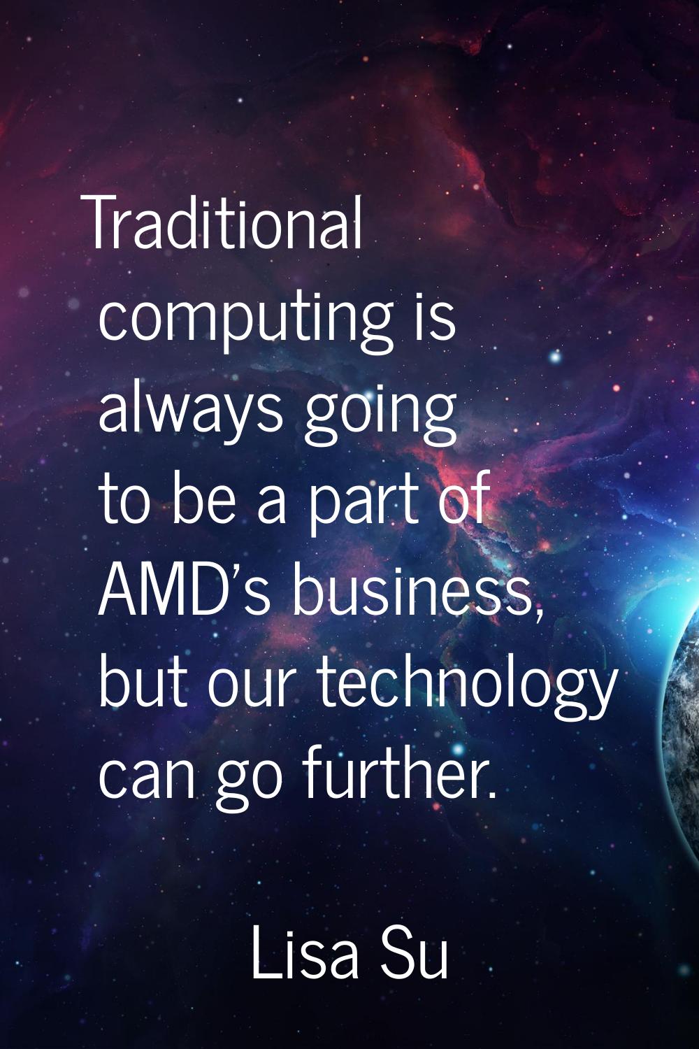 Traditional computing is always going to be a part of AMD's business, but our technology can go fur