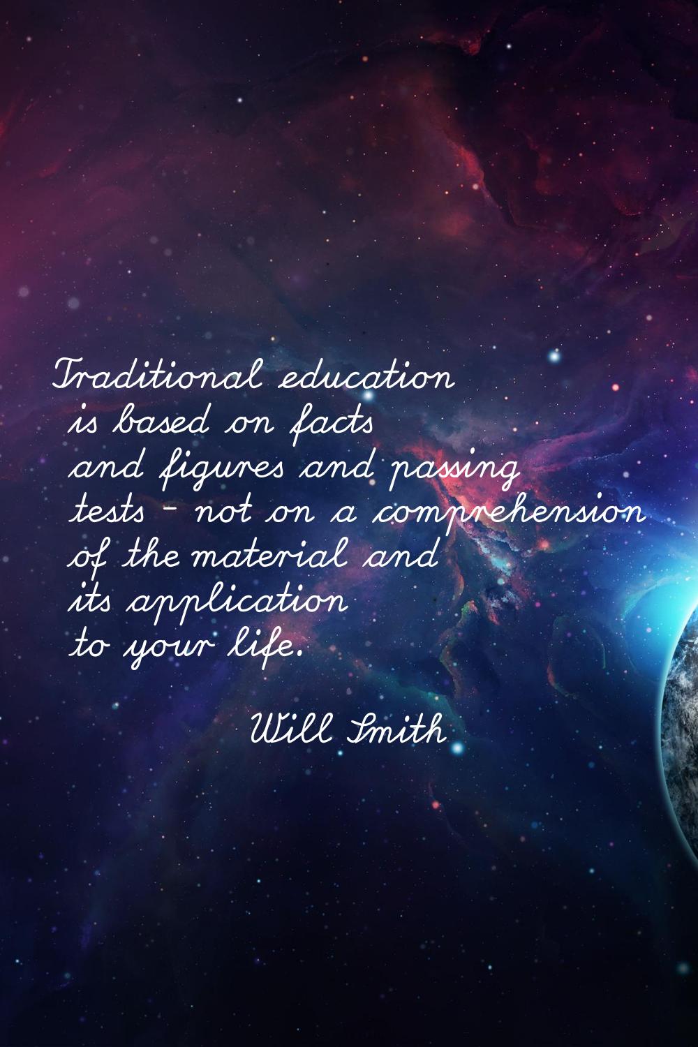 Traditional education is based on facts and figures and passing tests - not on a comprehension of t